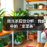 普洱茶投资分析:我眼中的“韭菜茶”(图4) 普洱茶投资分析:我眼中的“韭菜茶”(图4)