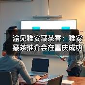 渝见雅安藏茶香:雅安藏茶推介会在重庆成功举办(图2) 渝见雅安藏茶香:雅安藏茶推介会在重庆成功举办(图2)
