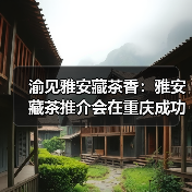 渝见雅安藏茶香:雅安藏茶推介会在重庆成功举办(图4) 渝见雅安藏茶香:雅安藏茶推介会在重庆成功举办(图4)