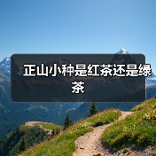 正山小种是红茶还是绿茶(图3) 正山小种是红茶还是绿茶(图3)