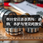 秋叶堂花茶茶百科:选购、养护与常见问题实用指南(图1) 秋叶堂花茶茶百科:选购、养护与常见问题实用指南(图1)