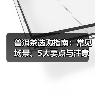 普洱茶选购指南：常见场景、5大要点与注意事项（图1）