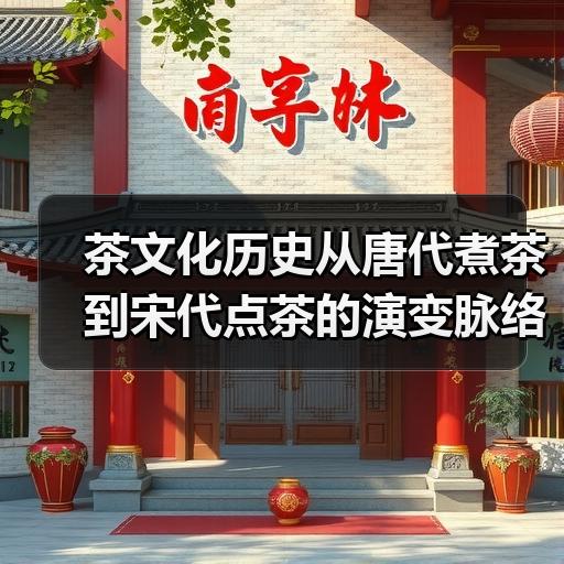 茶文化历史从唐代煮茶到宋代点茶的演变脉络