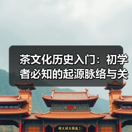 茶文化历史入门：初学者必知的起源脉络与关