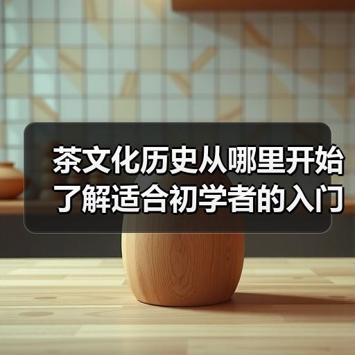 茶文化历史从哪里开始了解适合初学者的入门