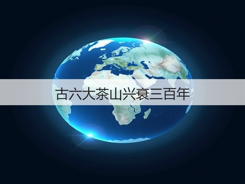 古六大茶山兴衰三百年(图3)