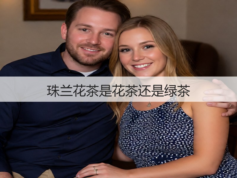 珠兰花茶是花茶还是绿茶(图2) 珠兰花茶是花茶还是绿茶(图2)