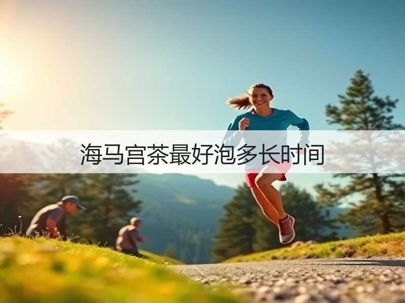 海马宫茶最好泡多长时间(图2) 海马宫茶最好泡多长时间(图2)