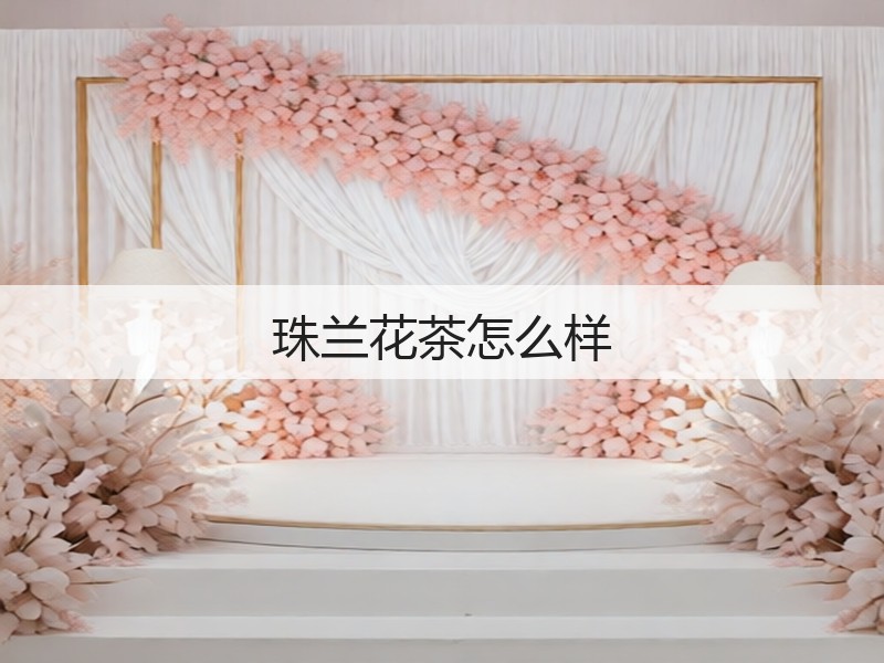 珠兰花茶怎么样(图3)