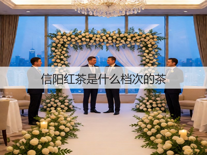 信阳红茶是什么档次的茶(图2)